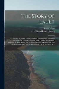 The Story of Laulii: a Daughter of Samoa. Giving Her Life, Manners and Customs of the Islanders, Peculiarities of the Race, Games, Amusements, ... the Samoan People. Also, a Sketch of The... The Story of Laulii: a Daughter of Samoa. Giving Her Life, Manners and Customs of the Islanders, Peculiarities of the Race, Games, Amusements, ... the Samoan People. Also, a Sketch of The...