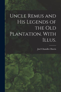 Uncle Remus and His Legends of the Old Plantation. With Illus. Uncle Remus and His Legends of the Old Plantation. With Illus.