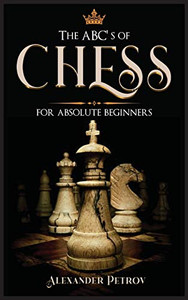 The ABC's of Chess for Absolute Beginners: The Definitive Guide to Chess Strategies, Openings, and Etiquette. - 9781801927215 The ABC's of Chess for Absolute Beginners: The Definitive Guide to Chess Strategies, Openings, and Etiquette. - 9781801927215