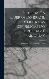 Historia da Guerra do Brasil Contra as Republicas do Uruguay e Paraguay Historia da Guerra do Brasil Contra as Republicas do Uruguay e Paraguay