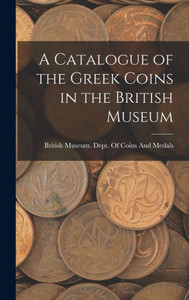 A Catalogue of the Greek Coins in the British Museum A Catalogue of the Greek Coins in the British Museum