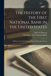 The History of the First National Bank in the United States: a History of the First National Bank of Davenport, Iowa; The History of the First National Bank in the United States: a History of the First National Bank of Davenport, Iowa;