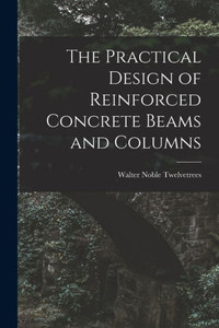 The Practical Design of Reinforced Concrete Beams and Columns The Practical Design of Reinforced Concrete Beams and Columns