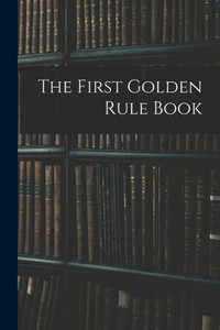 The First Golden Rule Book The First Golden Rule Book