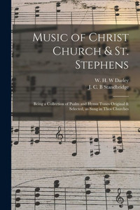 Music of Christ Church & St. Stephens: Being a Collection of Psalm and Hymn Tunes Original & Selected, as Sung in Thos Churches Music of Christ Church & St. Stephens: Being a Collection of Psalm and Hymn Tunes Original & Selected, as Sung in Thos Churches