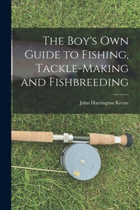 The Boy's Own Guide to Fishing, Tackle-making and Fishbreeding The Boy's Own Guide to Fishing, Tackle-making and Fishbreeding