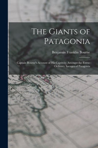 The Giants of Patagonia: Captain Bourne's Account of His Captivity Amongst the Extra-Ordinary Savages of Patagonia The Giants of Patagonia: Captain Bourne's Account of His Captivity Amongst the Extra-Ordinary Savages of Patagonia