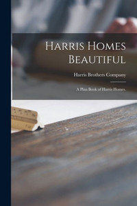 Harris Homes Beautiful: a Plan Book of Harris Homes. Harris Homes Beautiful: a Plan Book of Harris Homes.