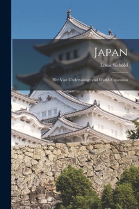 Japan: Her Vast Undertakings and World Expansion Japan: Her Vast Undertakings and World Expansion