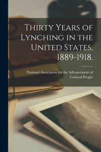 Thirty Years of Lynching in the United States, 1889-1918. Thirty Years of Lynching in the United States, 1889-1918.
