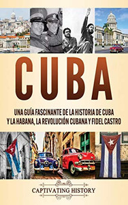 Cuba: Una guía fascinante de la historia de Cuba y La Habana, la Revolución cubana y Fidel Castro (Spanish Edition) - Hardcover Cuba: Una guía fascinante de la historia de Cuba y La Habana, la Revolución cubana y Fidel Castro (Spanish Edition) - Hardcover