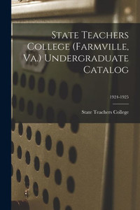 State Teachers College (Farmville, Va.) Undergraduate Catalog; 1924-1925 State Teachers College (Farmville, Va.) Undergraduate Catalog; 1924-1925