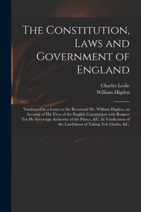 The Constitution, Laws and Government of England: Vindicated in a Letter to the Reverend Mr. William Higden, on Account of His View of the English ... &c. In Vindication of the Lawfulness...