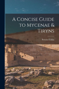 A Concise Guide to Mycenae & Tiryns