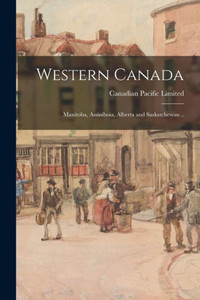 Western Canada; Manitoba, Assiniboia, Alberta and Saskatchewan .. Western Canada; Manitoba, Assiniboia, Alberta and Saskatchewan ..