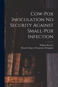 Cow-pox Inoculation No Security Against Small-pox Infection Cow-pox Inoculation No Security Against Small-pox Infection