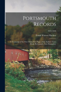 Portsmouth Records: a Transcript of the First Thirty-five Pages of the Earliest Town Book, Portsmouth, New Hampshire; 1645-1656 Portsmouth Records: a Transcript of the First Thirty-five Pages of the Earliest Town Book, Portsmouth, New Hampshire; 1645-1656