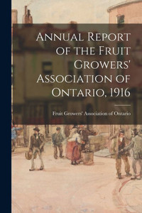 Annual Report of the Fruit Growers' Association of Ontario, 1916 Annual Report of the Fruit Growers' Association of Ontario, 1916