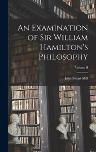 An Examination of Sir William Hamilton's Philosophy; Volume II An Examination of Sir William Hamilton's Philosophy; Volume II
