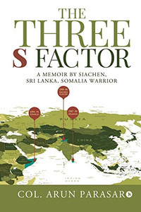 The Three S Factor: A Memoir by Siachen, Sri Lanka, Somalia Warrior The Three S Factor: A Memoir by Siachen, Sri Lanka, Somalia Warrior