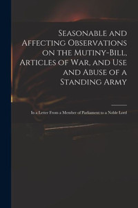 Seasonable and Affecting Observations on the Mutiny-bill, Articles of War, and Use and Abuse of a Standing Army: in a Letter From a Member of Parliament to a Noble Lord