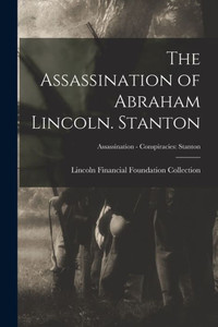 The Assassination of Abraham Lincoln. Stanton; Assassination - Conspiracies: Stanton The Assassination of Abraham Lincoln. Stanton; Assassination - Conspiracies: Stanton