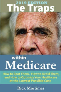The Traps Within Medicare -- 2019 Edition: How to Spot Them, How to Avoid Them, and How to Optimize Your Healthcare at the Lowest Possible Cost (�Avoid the Traps� Series, Book 2) (Volume 2) The Traps Within Medicare -- 2019 Edition: How to Spot Them, How to Avoid Them, and How to Optimize Your Healthcare at the Lowest Possible Cost (�Avoid the Traps� Series, Book 2) (Volume 2)
