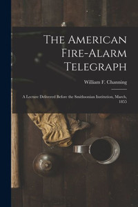 The American Fire-alarm Telegraph: a Lecture Delivered Before the Smithsonian Institution, March, 1855