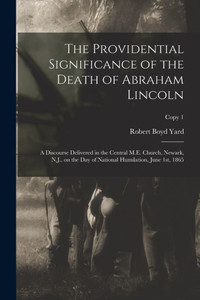 The Providential Significance of the Death of Abraham Lincoln: a Discourse Delivered in the Central M.E. Church, Newark, N.J., on the Day of National Humilation, June 1st, 1865; copy 1