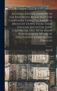 A Genealogical History of the Rehoboth Branch of the Carpenter Family in America, Brought Down From Their English Ancestor, John Carpenter, 1303, With ... Notes of Descendants and Allied Families A Genealogical History of the Rehoboth Branch of the Carpenter Family in America, Brought Down From Their English Ancestor, John Carpenter, 1303, With ... Notes of Descendants and Allied Families