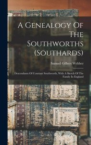 A Genealogy Of The Southworths (southards): Descendants Of Constant Southworth, With A Sketch Of The Family In England A Genealogy Of The Southworths (southards): Descendants Of Constant Southworth, With A Sketch Of The Family In England