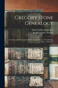 Gregory Stone Genealogy: Ancestry and Descendants of Dea. Gregory Stone of Cambridge, Mass., 1320-1917 Gregory Stone Genealogy: Ancestry and Descendants of Dea. Gregory Stone of Cambridge, Mass., 1320-1917
