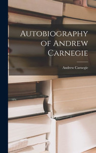 Autobiography of Andrew Carnegie Autobiography of Andrew Carnegie