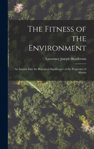 The Fitness of the Environment: An Inquiry Into the Biological Significance of the Properties of Matter The Fitness of the Environment: An Inquiry Into the Biological Significance of the Properties of Matter