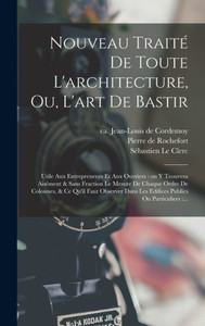 Nouveau traito de toute l'architecture, ou, L'art de bastir: Utile aux entrepreneurs et aux ouvriers: on y trouvera aisoment & sans fraction le mesure ... publics ou particuliers: ... (French Edition) Nouveau traito de toute l'architecture, ou, L'art de bastir: Utile aux entrepreneurs et aux ouvriers: on y trouvera aisoment & sans fraction le mesure ... publics ou particuliers: ... (French Edition)