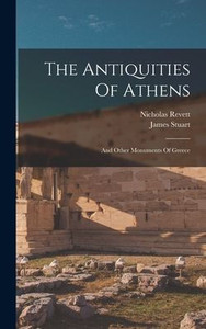 The Antiquities Of Athens: And Other Monuments Of Greece