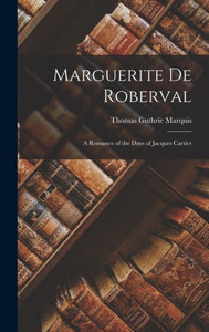 Marguerite De Roberval: A Romance of the Days of Jacques Cartier Marguerite De Roberval: A Romance of the Days of Jacques Cartier