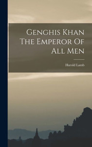 Genghis Khan The Emperor Of All Men Genghis Khan The Emperor Of All Men