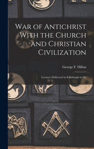 War of Antichrist With the Church and Christian Civilization: Lectures Delivered in Edinburgh in Oc War of Antichrist With the Church and Christian Civilization: Lectures Delivered in Edinburgh in Oc