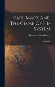 Karl Marx And The Close Of His System: A Criticism Karl Marx And The Close Of His System: A Criticism