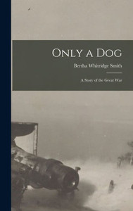 Only a Dog: A Story of the Great War Only a Dog: A Story of the Great War
