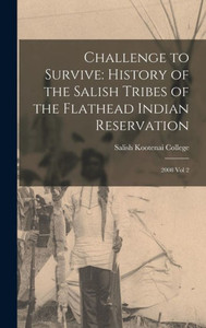 Challenge to Survive: History of the Salish Tribes of the Flathead Indian Reservation: 2008 Vol 2 Challenge to Survive: History of the Salish Tribes of the Flathead Indian Reservation: 2008 Vol 2