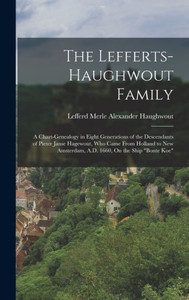 The Lefferts-Haughwout Family: A Chart-Genealogy in Eight Generations of the Descendants of Pieter Janse Hagewout, Who Came From Holland to New Amsterdam, A.D. 1660, On the Ship Bonte Koe The Lefferts-Haughwout Family: A Chart-Genealogy in Eight Generations of the Descendants of Pieter Janse Hagewout, Who Came From Holland to New Amsterdam, A.D. 1660, On the Ship Bonte Koe