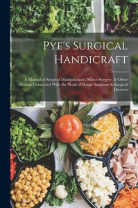 Pye's Surgical Handicraft: A Manual of Surgical Manipulations, Minor Surgery, & Other Matters Connected With the Work of House Surgeons & Surgical Dressers Pye's Surgical Handicraft: A Manual of Surgical Manipulations, Minor Surgery, & Other Matters Connected With the Work of House Surgeons & Surgical Dressers