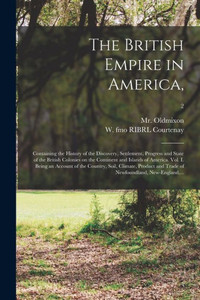 The British Empire in America,: Containing the History of the Discovery, Settlement, Progress and State of the British Colonies on the Continent and ... Soil, Climate, Product and Trade Of...; 2 The British Empire in America,: Containing the History of the Discovery, Settlement, Progress and State of the British Colonies on the Continent and ... Soil, Climate, Product and Trade Of...; 2