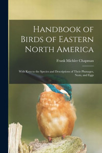 Handbook of Birds of Eastern North America: With Keys to the Species and Descriptions of Their Plumages, Nests, and Eggs Handbook of Birds of Eastern North America: With Keys to the Species and Descriptions of Their Plumages, Nests, and Eggs