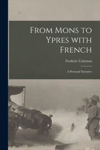 From Mons to Ypres With French [microform]: a Personal Narrative