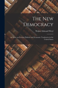 The New Democracy: An Essay on Certain Political and Economic Tendencies in the United States The New Democracy: An Essay on Certain Political and Economic Tendencies in the United States