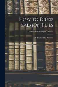 How to Dress Salmon Flies: A Handbook for Amateurs