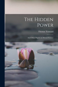 The Hidden Power: And Other Papers on Mental Science The Hidden Power: And Other Papers on Mental Science